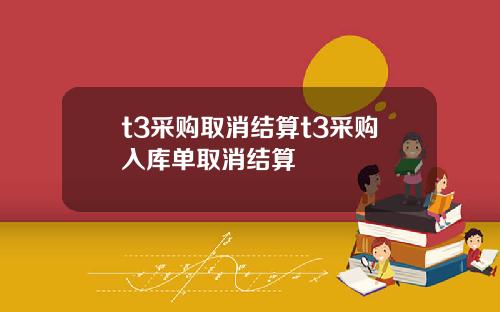 t3采购取消结算t3采购入库单取消结算
