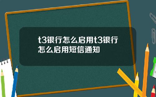 t3银行怎么启用t3银行怎么启用短信通知