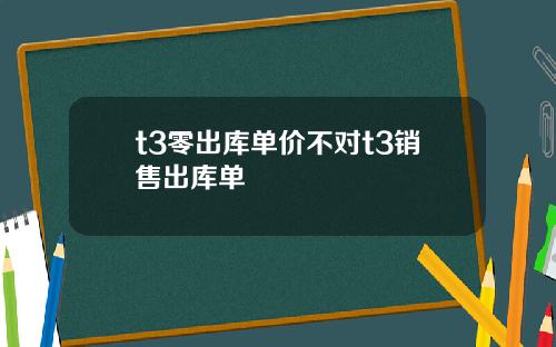 t3零出库单价不对t3销售出库单