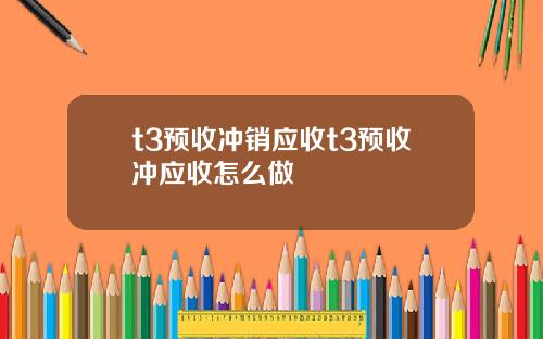 t3预收冲销应收t3预收冲应收怎么做