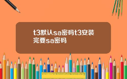 t3默认sa密码t3安装完要sa密码