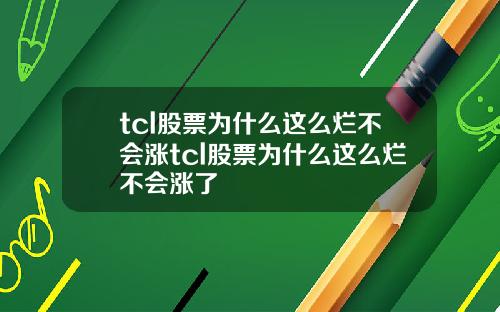 tcl股票为什么这么烂不会涨tcl股票为什么这么烂不会涨了