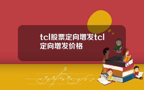tcl股票定向增发tcl定向增发价格