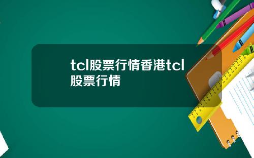 tcl股票行情香港tcl股票行情