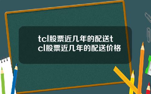 tcl股票近几年的配送tcl股票近几年的配送价格