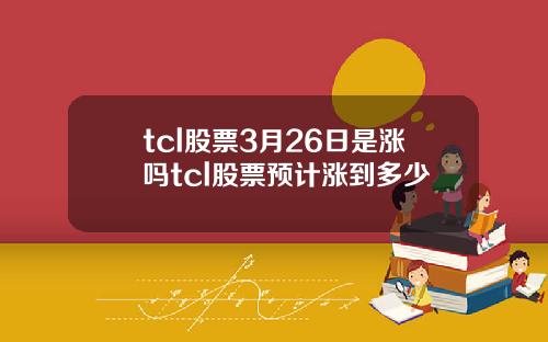 tcl股票3月26日是涨吗tcl股票预计涨到多少