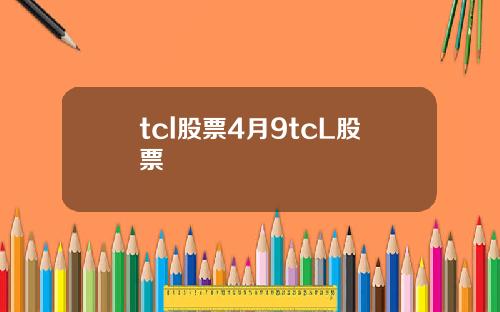 tcl股票4月9tcL股票