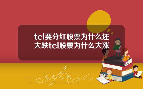 tcl要分红股票为什么还大跌tcl股票为什么大涨