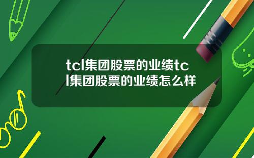 tcl集团股票的业绩tcl集团股票的业绩怎么样