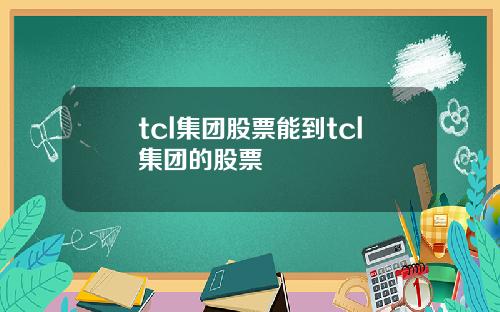 tcl集团股票能到tcl集团的股票