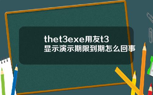 thet3exe用友t3显示演示期限到期怎么回事