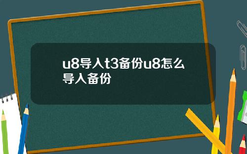 u8导入t3备份u8怎么导入备份