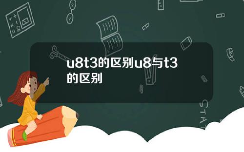 u8t3的区别u8与t3的区别