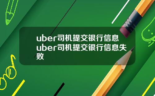 uber司机提交银行信息uber司机提交银行信息失败