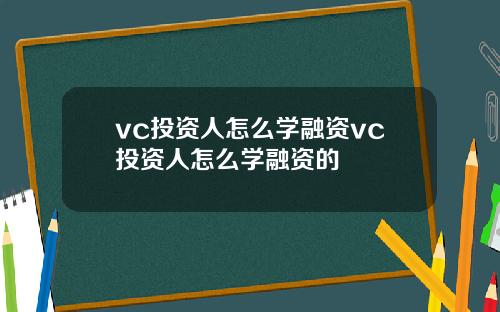 vc投资人怎么学融资vc投资人怎么学融资的