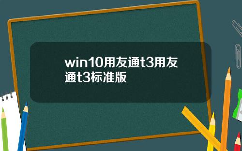 win10用友通t3用友通t3标准版