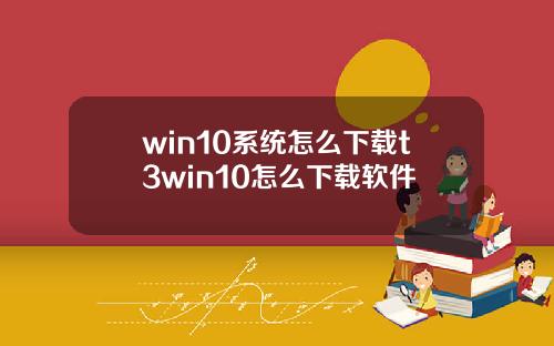 win10系统怎么下载t3win10怎么下载软件