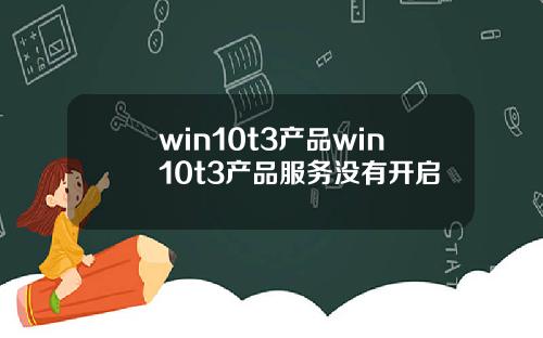 win10t3产品win10t3产品服务没有开启