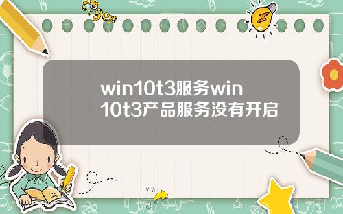 win10t3服务win10t3产品服务没有开启