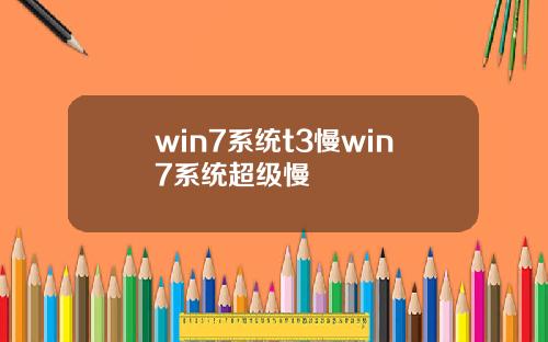 win7系统t3慢win7系统超级慢