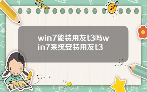 win7能装用友t3吗win7系统安装用友t3