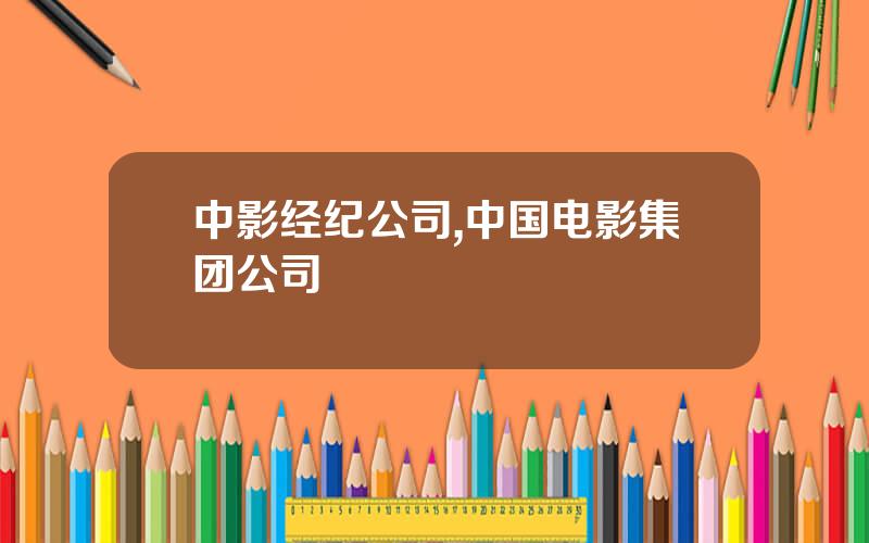 中影经纪公司,中国电影集团公司