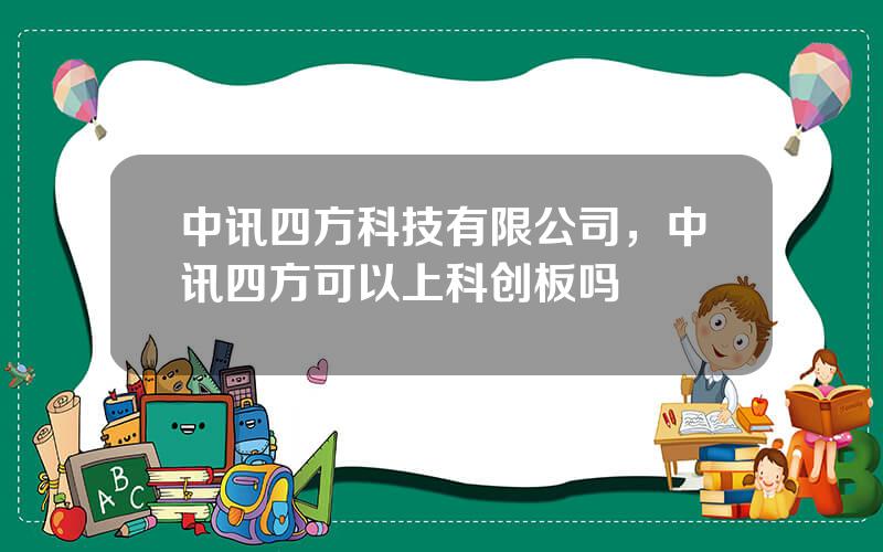 中讯四方科技有限公司，中讯四方可以上科创板吗