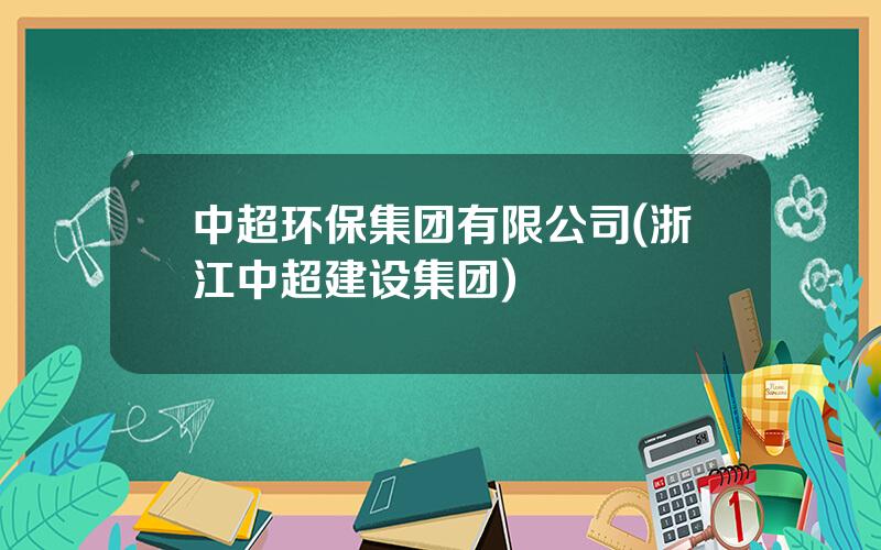 中超环保集团有限公司(浙江中超建设集团)