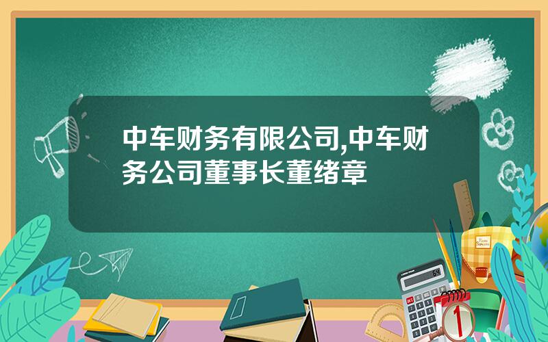 中车财务有限公司,中车财务公司董事长董绪章