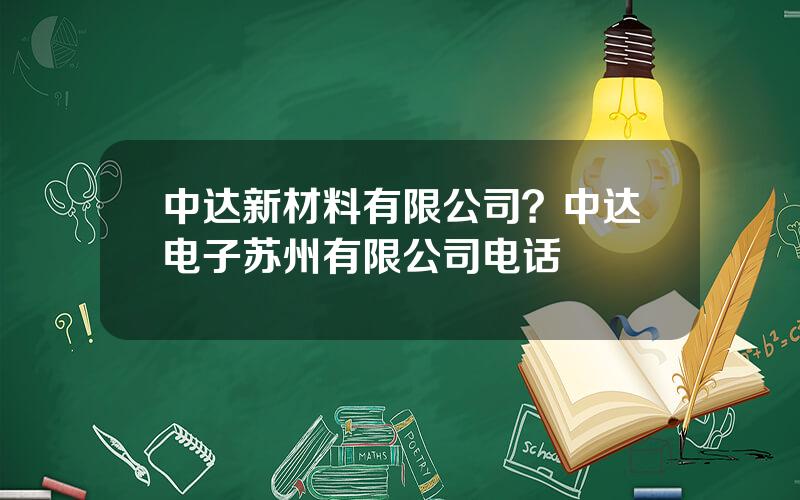 中达新材料有限公司？中达电子苏州有限公司电话