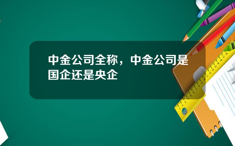 中金公司全称，中金公司是国企还是央企