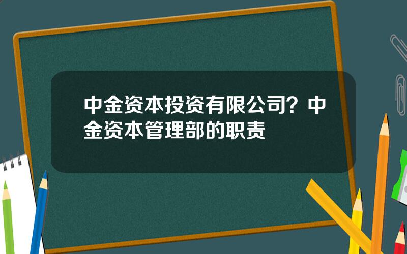 中金资本投资有限公司？中金资本管理部的职责