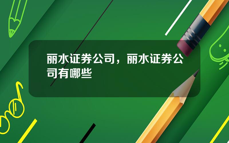 丽水证券公司，丽水证券公司有哪些