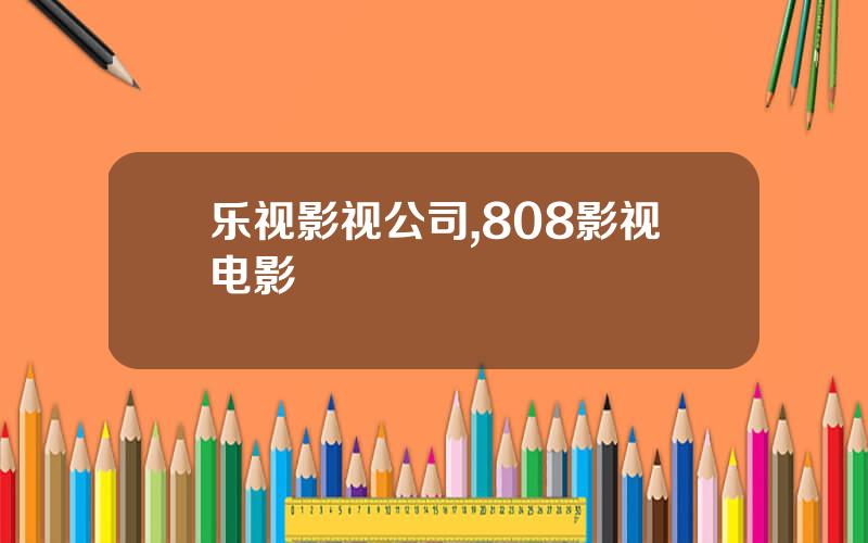 乐视影视公司,808影视电影