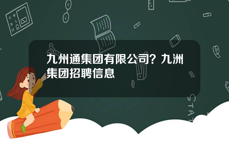 九州通集团有限公司？九洲集团招聘信息