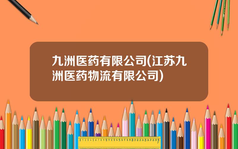 九洲医药有限公司(江苏九洲医药物流有限公司)