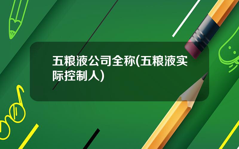五粮液公司全称(五粮液实际控制人)