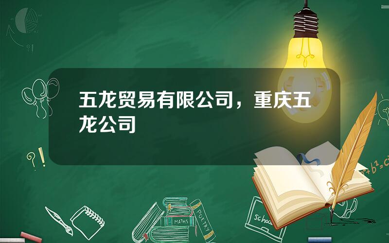 五龙贸易有限公司，重庆五龙公司