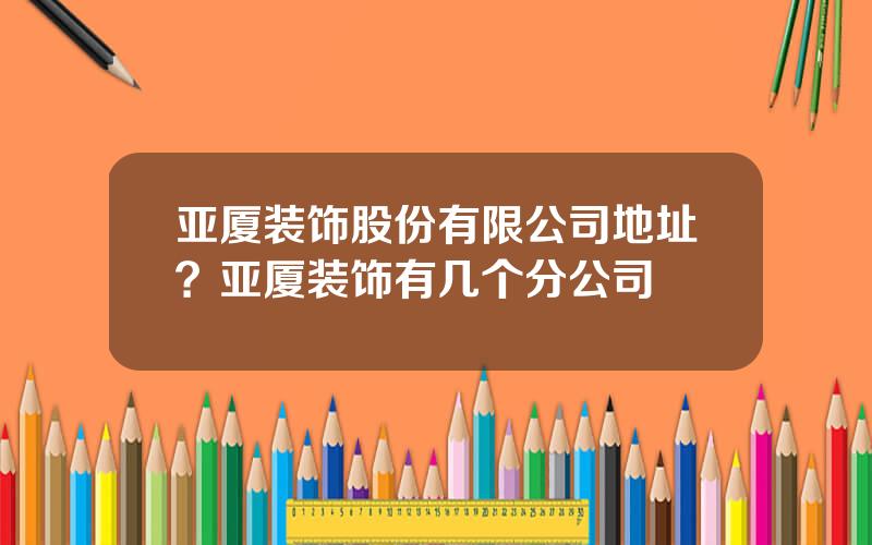 亚厦装饰股份有限公司地址？亚厦装饰有几个分公司