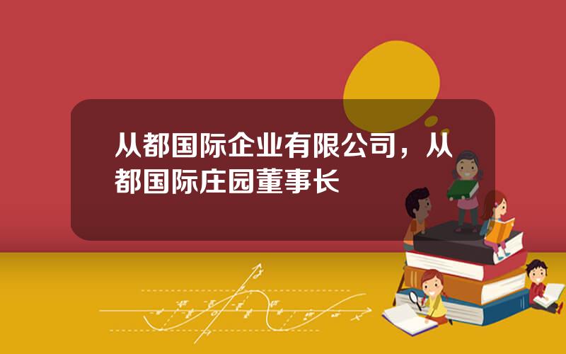 从都国际企业有限公司，从都国际庄园董事长