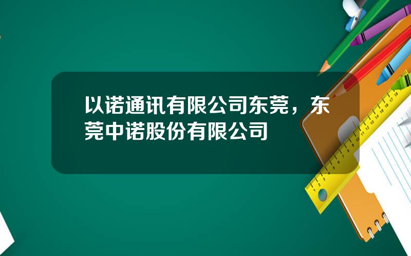 以诺通讯有限公司东莞，东莞中诺股份有限公司