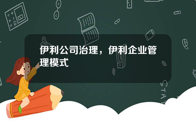 伊利公司治理，伊利企业管理模式
