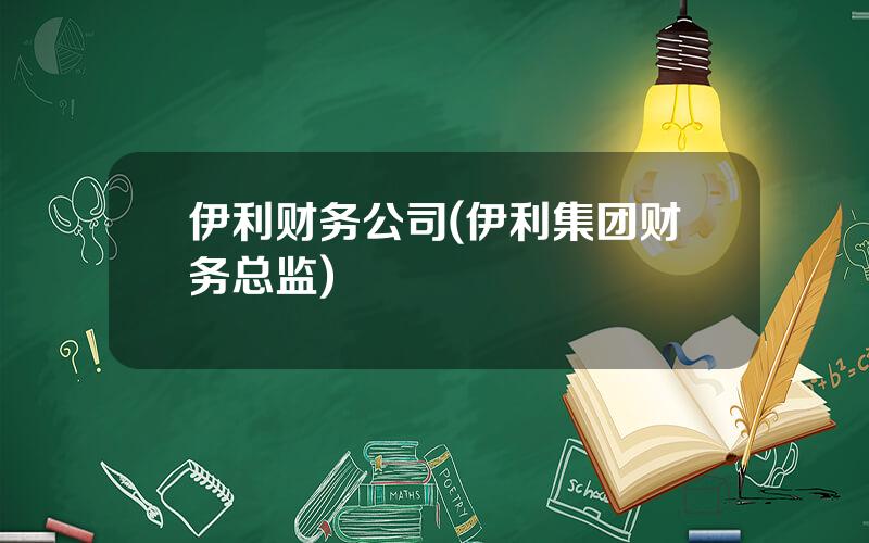 伊利财务公司(伊利集团财务总监)