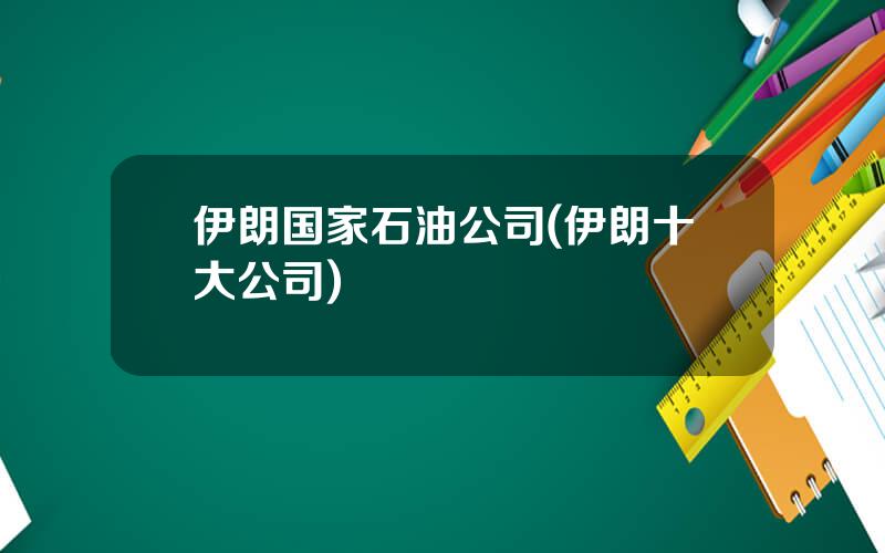伊朗国家石油公司(伊朗十大公司)