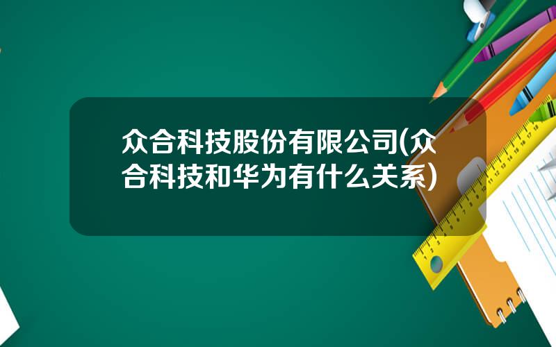 众合科技股份有限公司(众合科技和华为有什么关系)
