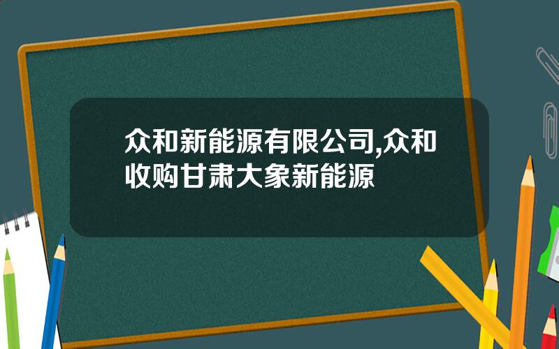 众和新能源有限公司,众和收购甘肃大象新能源