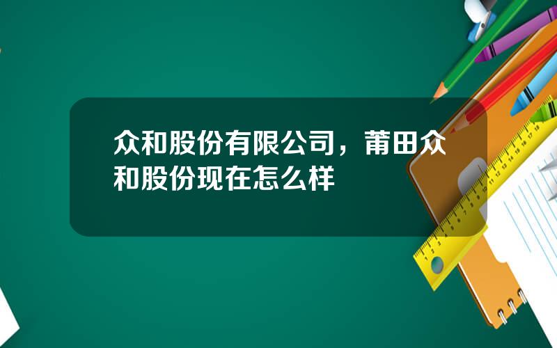 众和股份有限公司，莆田众和股份现在怎么样