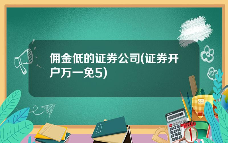 佣金低的证券公司(证券开户万一免5)