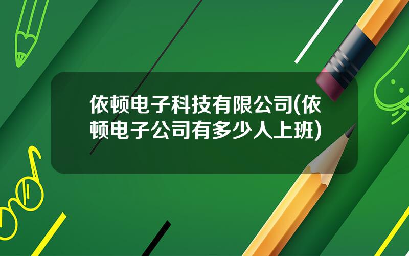 依顿电子科技有限公司(依顿电子公司有多少人上班)