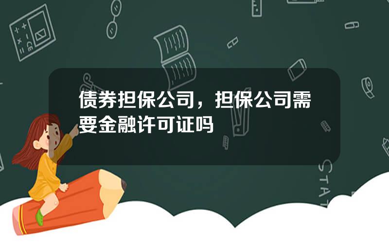 债券担保公司，担保公司需要金融许可证吗